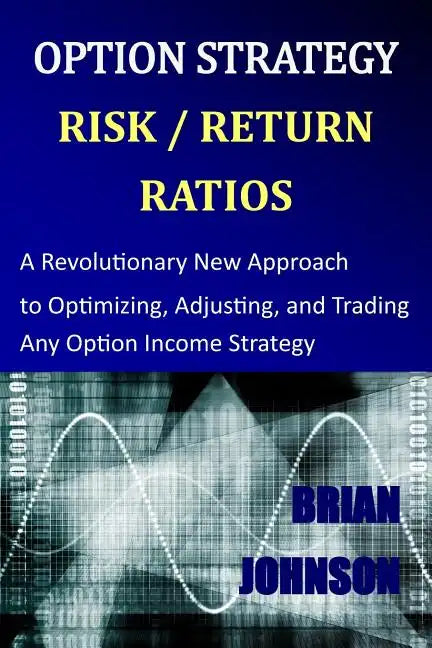 Option Strategy Risk / Return Ratios: A Revolutionary New Approach to Optimizing, Adjusting, and Trading Any Option Income Strategy - Paperback