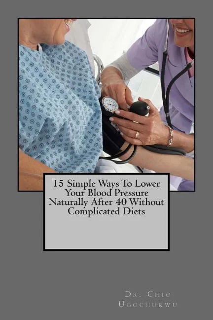 15 Simple Ways To Lower Your Blood Pressure Naturally After 40 Without Complicated Diets - Paperback