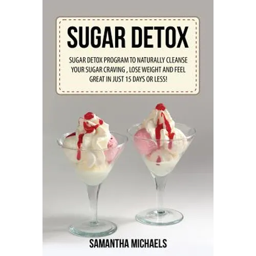 Sugar Detox: Sugar Detox Program to Naturally Cleanse Your Sugar Craving, Lose Weight and Feel Great in Just 15 Days or Less! - Paperback