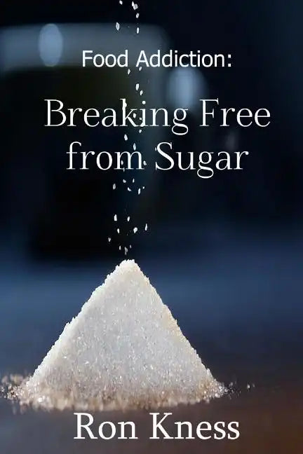 Food Addiction: Breaking Free from Sugar: how and Why You Should Cut Sugar from Your Diet - Paperback