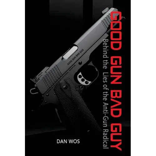 Good Gun Bad Guy: Behind the Lies of the Anti-Gun Radical - Hardcover
