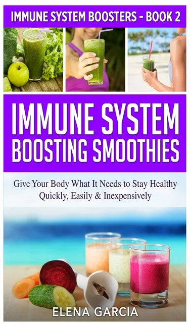 Immune System Boosting Smoothies: Give Your Body What It Needs to Stay Healthy - Quickly, Easily & Inexpensively - Hardcover