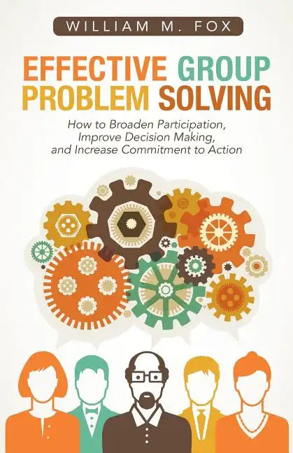 Effective Group Problem Solving: How to Broaden Participation, Improve Decision Making, and Increase Commitment to Action - Paperback