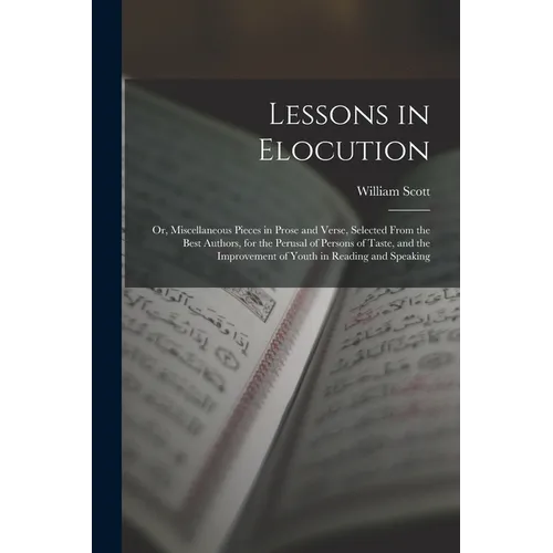 Lessons in Elocution: Or, Miscellaneous Pieces in Prose and Verse, Selected From the Best Authors, for the Perusal of Persons of Taste, and - Paperback