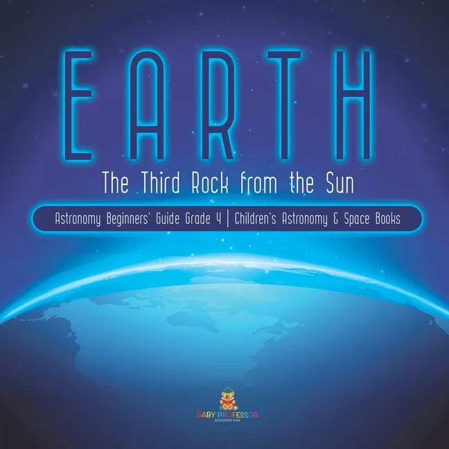 Earth: The Third Rock from the Sun Astronomy Beginners' Guide Grade 4 Children's Astronomy & Space Books - Paperback