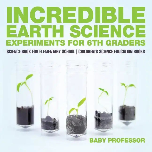 Incredible Earth Science Experiments for 6th Graders - Science Book for Elementary School Children's Science Education books - Paperback