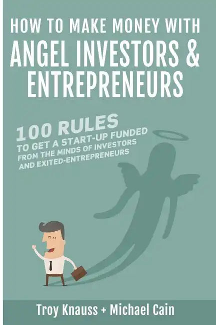 How to Make Money with Angel Investors: 100 Rules to Get a Start-Up Funded from the Minds of Investors and Entrepreneurs - Paperback
