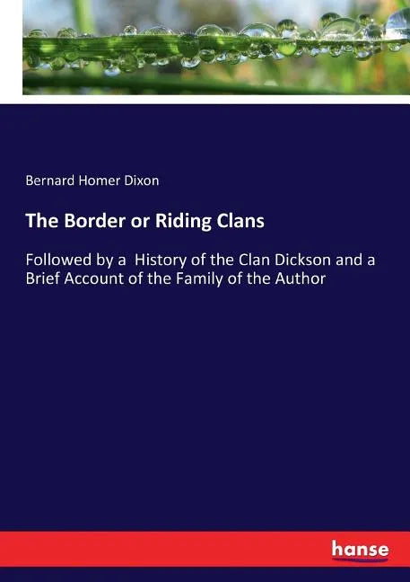 The Border or Riding Clans: Followed by a History of the Clan Dickson and a Brief Account of the Family of the Author - Paperback