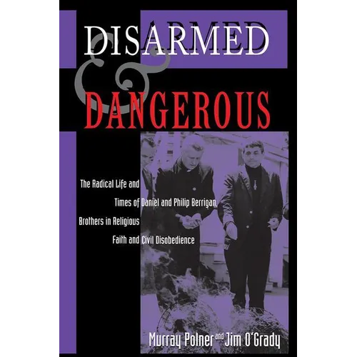 Disarmed And Dangerous: The Radical Life And Times Of Daniel And Philip Berrigan, Brothers In Religious Faith And Civil Disobedience - Paperback