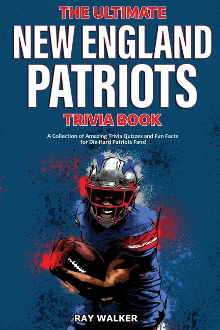 The Ultimate New England Patriots Trivia Book: A Collection of Amazing Trivia Quizzes and Fun Facts For Die-Hard Patriots Fans! - Paperback