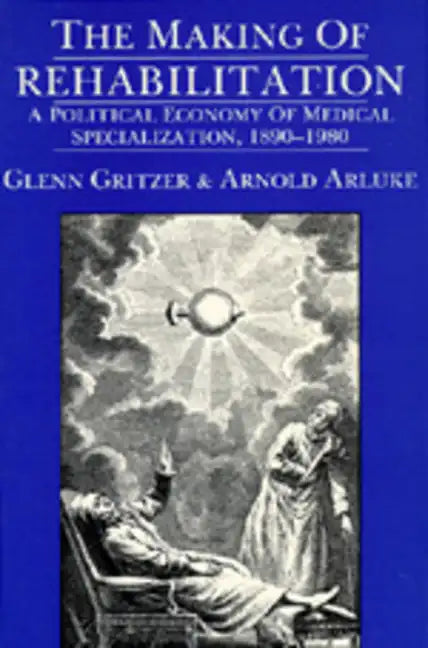 The Making of Rehabilitation: A Political Economy of Medical Specialization, 1890-1980 Volume 15 - Paperback