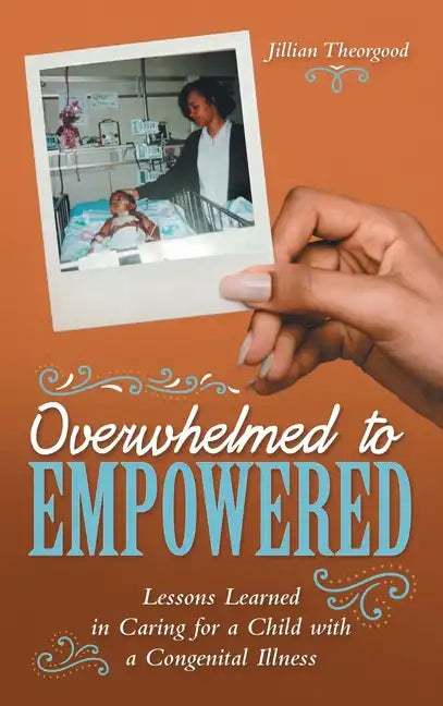 Overwhelmed to Empowered: Lessons Learned in Caring for a Child with a Congenital Illness - Hardcover