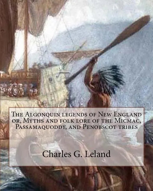 The Algonquin legends of New England or, Myths and folk lore of the Micmac, Passamaquoddy, and Penobscot tribes - Paperback