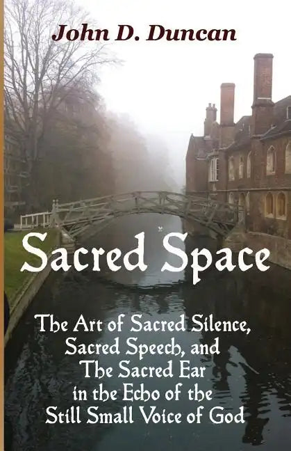 Sacred Space: The Art of Sacred Silence, Sacred Speech, and the Sacred Ear in the Echo of the Still Small Voice of God - Paperback