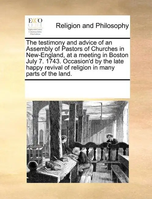 The Testimony and Advice of an Assembly of Pastors of Churches in New-England, at a Meeting in Boston July 7. 1743. Occasion'd by the Late Happy Reviv - Paperback