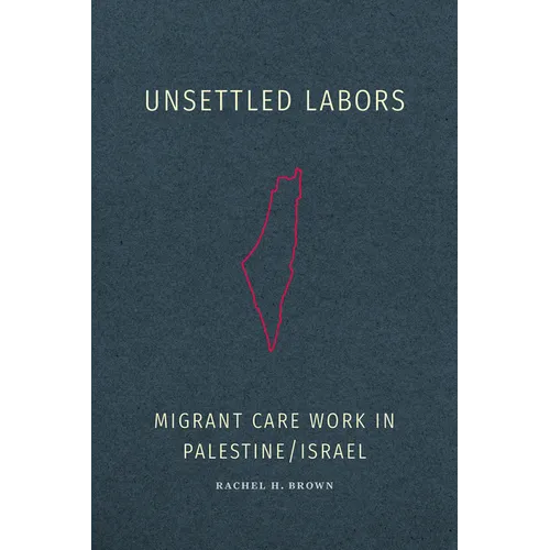 Unsettled Labors: Migrant Care Work in Palestine/Israel - Paperback