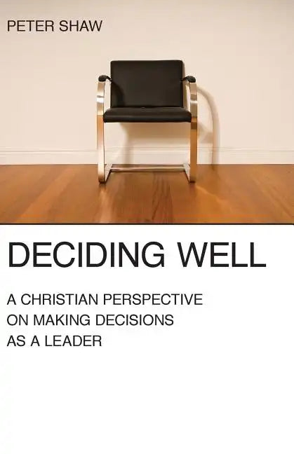 Deciding Well: A Christian Perspective on Making Decisions as a Leader - Paperback