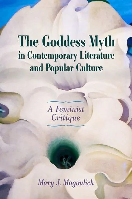 The Goddess Myth in Contemporary Literature and Popular Culture: A Feminist Critique - Hardcover