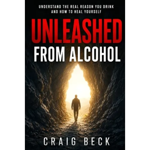Unleashed From Alcohol: Understand The Real Reason You Drink And How To Heal Yourself - Paperback