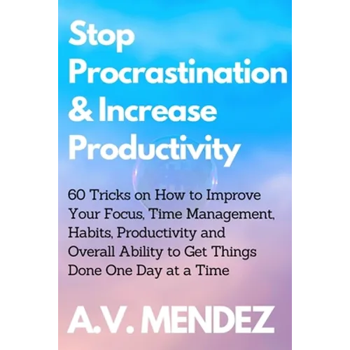 Stop Procrastination & Increase Productivity: 60 Tricks on How to Improve Your Focus, Time Management, Habits, Productivity and Overall Ability to Get - Paperback