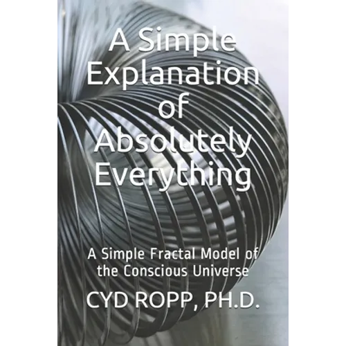 A Simple Explanation of Absolutely Everything: A Simple Fractal Model of the Conscious Universe - Paperback