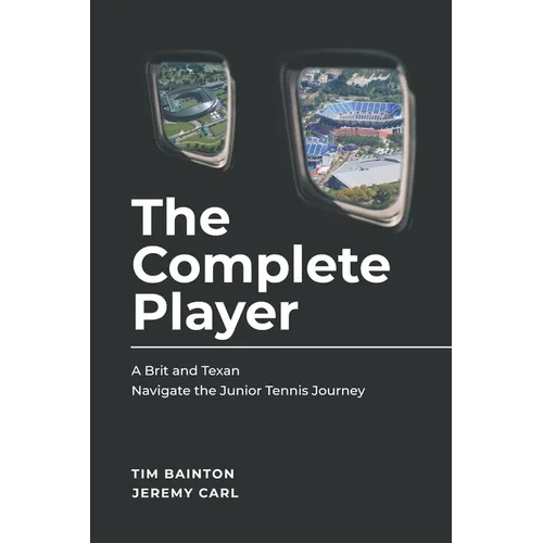 The Complete Player: A Brit and A Texan Navigate the Junior Tennis Journey - Paperback