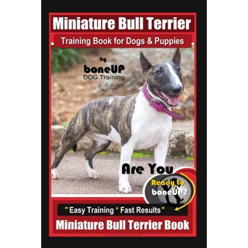 Miniature Bull Terrier Training Book for Dogs & Puppies By BoneUP DOG Training: Are You Ready to Bone Up? Easy Training * Fast Results Miniature Bull - Paperback