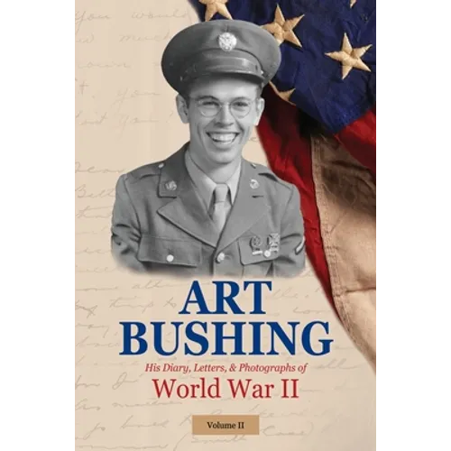 Art Bushing: His Diary, Letters, & Photographs of World War II - Paperback