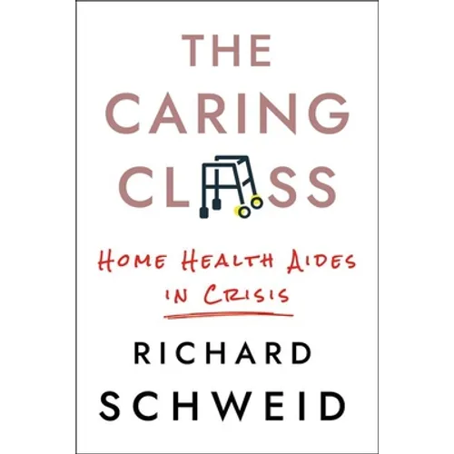 The Caring Class: Home Health Aides in Crisis - Hardcover