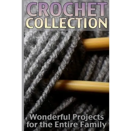 Crochet Collection: Wonderful Projects for the Entire Family: (Crochet Patterns, Crochet Stitches) - Paperback