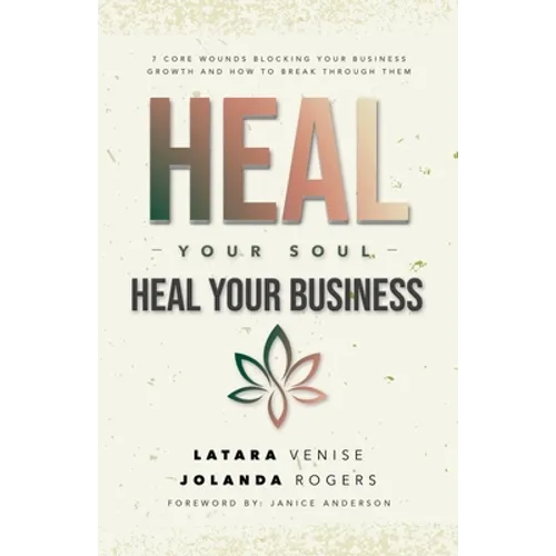 Heal Your Soul Heal Your Business: 7 Core Wounds Blocking Your Business Growth and How to Break Through Them - Paperback