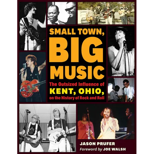 Small Town, Big Music: The Outsized Influence of Kent, Ohio, on the History of Rock and Roll - Paperback