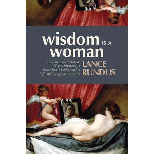 Wisdom Is a Woman: The Canonical Metaphor of Lady Wisdom in Proverbs 1-9 Understood in Light of Theological Aesthetics - Paperback
