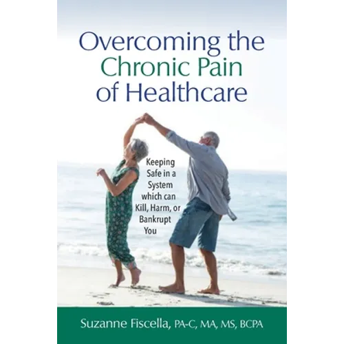 Overcoming the Chronic Pain of Healthcare: Keeping Safe in a System which can Kill, Harm, or Bankrupt You - Paperback