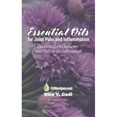 Essential Oils for Joint Pain and Inflammation: Essential Oil Recipes for Joint Pain and Inflammation - Paperback