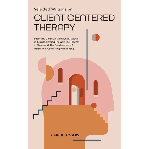 Selected Writings on Client Centered Therapy: Becoming a Person, Significant Aspects of Client Centered Therapy, The Process of Therapy, and The Devel - Hardcover
