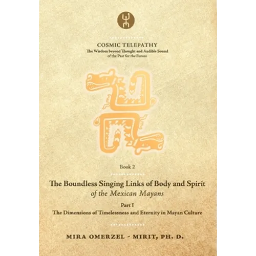 The Boundless Singing Links of Body and Spirit of the Mexican Mayans - Part I: The Dimensions of Timelessness and Eternity in Mayan Culture - Paperback