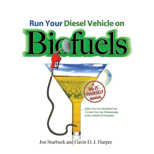 Run Your Diesel Vehicle on Biofuels: A Do-It-Yourself Manual: A Do-It-Yourself Manual - Paperback