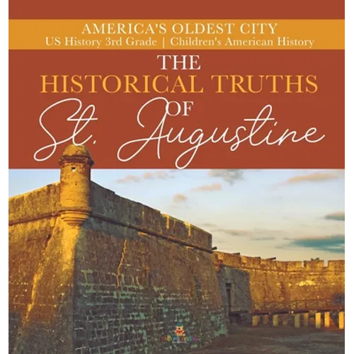 The Historical Truths of St. Augustine America's Oldest City US History 3rd Grade Children's American History - Hardcover