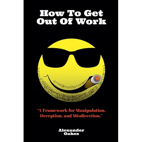 How To Get Out Of Work: A Framework For Manipulation, Deception, And Misdirection - Paperback