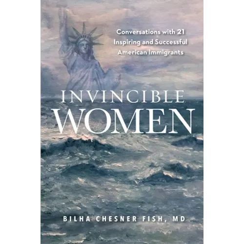 Invincible Women: Conversations with 21 Inspiring and Successful American Immigrants - Paperback