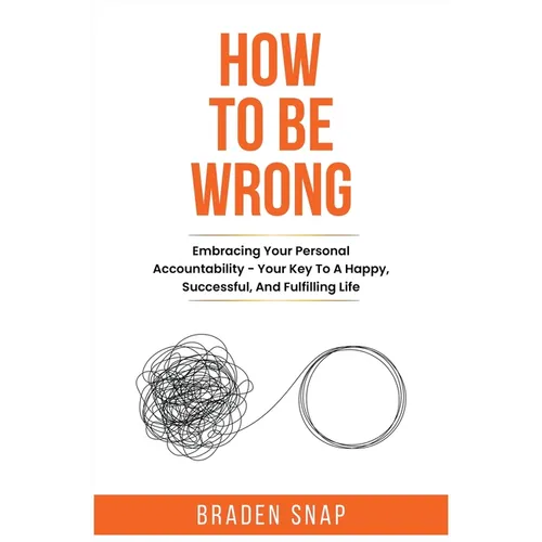 How To Be Wrong: Embracing Your Personal Accountability - Your Key To A Happy, Successful, And Fulfilling Life - Paperback