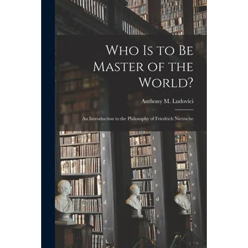 Who is to Be Master of the World?: an Introduction to the Philosophy of Friedrich Nietzsche - Paperback