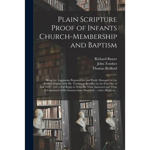 Plain Scripture Proof of Infants Church-membership and Baptism: Being the Arguments Prepared for (and Partly Managed in) the Publick Dispute With Mr. - Paperback