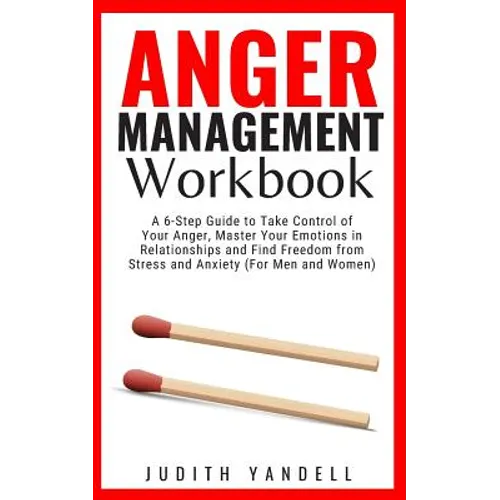 Anger Management Workbook: A 6-Step Guide to Take Control of Your Anger, Master Your Emotions in Relationships and Find Freedom from Stress and A - Paperback