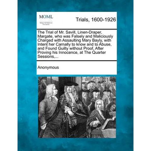 The Trial of Mr. Savill, Linen-Draper, Margate, Who Was Falsely and Maliciously Charged with Assaulting Mary Bayly, with Intent Her Carnally to Know a - Paperback