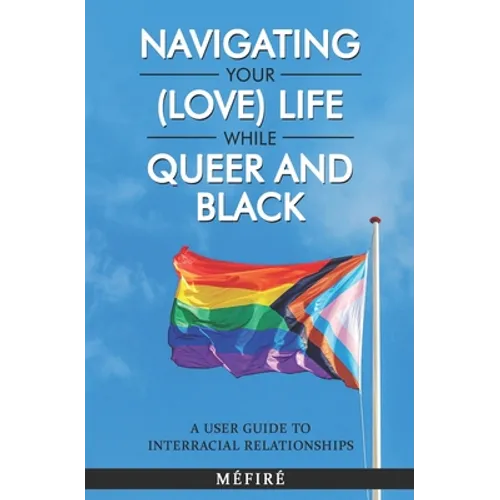 Navigating Your (Love) Life While Queer and Black: A User Guide To Interracial Relationships - Paperback