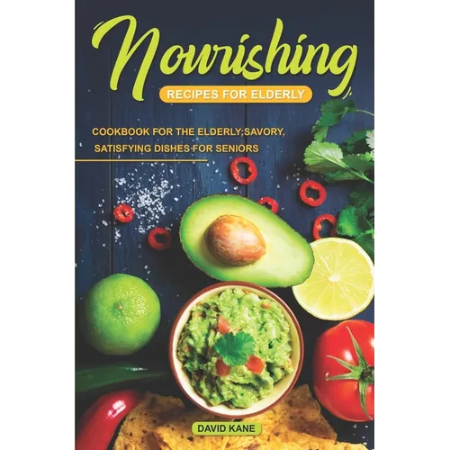 Nourishing Recipes for Elderly: Cookbook for the Elderly; Savory, Satisfying Dishes for Seniors - Paperback