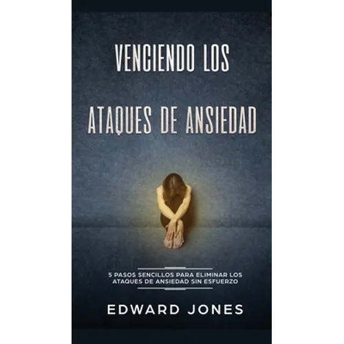 Venciendo los Ataques de Ansiedad: 5 pasos sencillos para eliminar los ataques de ansiedad sin esfuerzo - Hardcover