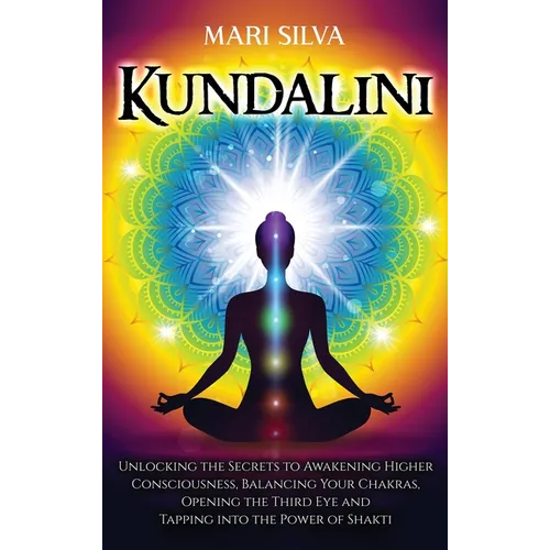 Kundalini: Unlocking the Secrets to Awakening Higher Consciousness, Balancing Your Chakras, Opening the Third Eye and Tapping into the Power of Shakti - Hardcover